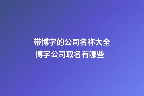 带博字的公司名称大全 博字公司取名有哪些